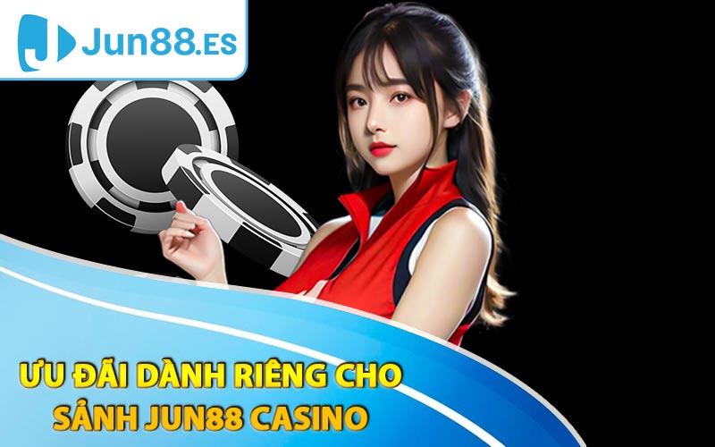 Các ưu đãi dành riêng cho sảnh Jun88 Casino