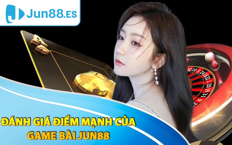 Đánh giá điểm mạnh của game bài Jun88