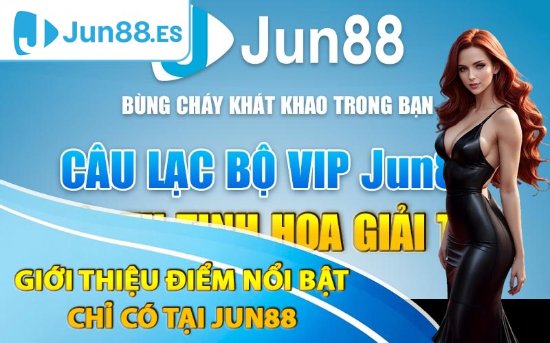 Giới thiệu điểm nổi bật chỉ có tại Jun88