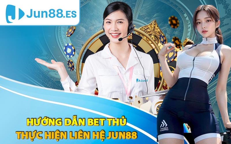 Hướng dẫn bet thủ thực hiện liên hệ Jun88