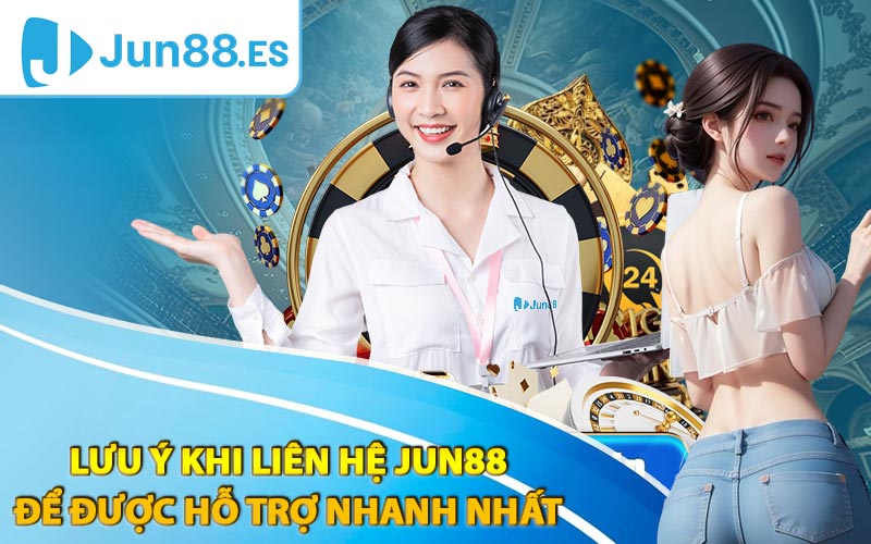 Lưu ý khi liên hệ Jun88 để được hỗ trợ nhanh nhất